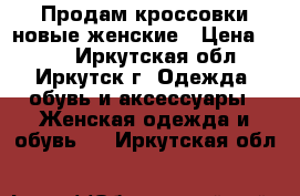 Продам кроссовки новые женские › Цена ­ 850 - Иркутская обл., Иркутск г. Одежда, обувь и аксессуары » Женская одежда и обувь   . Иркутская обл.